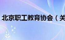 北京职工教育协会（关于北京职工教育协会）