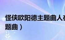 怪侠欧阳德主题曲人在江湖飘（怪侠欧阳德主题曲）