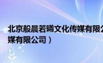 北京般晨若曦文化传媒有限公司（关于北京般晨若曦文化传媒有限公司）