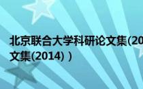 北京联合大学科研论文集(2014)（关于北京联合大学科研论文集(2014)）