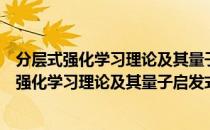 分层式强化学习理论及其量子启发式算法研究（关于分层式强化学习理论及其量子启发式算法研究）