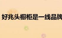 好兆头橱柜是一线品牌吗（好兆头橱柜加盟）