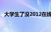大学生了没2012在线（大学生了没2012）