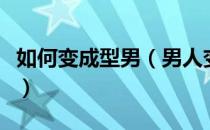 如何变成型男（男人变型男的健身方法有哪些）