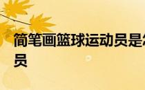 简笔画篮球运动员是怎么画,·怎么画篮球运动员