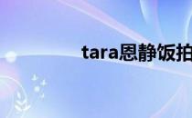 tara恩静饭拍（tara恩静）
