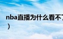 nba直播为什么看不了（新浪nba直播看不了）