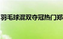 羽毛球混双夺冠热门郑思维黄雅琼拿到开门红