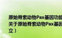 原始脊索动物Pax基因功能及文昌鱼实验室模式系统建立（关于原始脊索动物Pax基因功能及文昌鱼实验室模式系统建立）