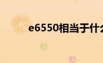 e6550相当于什么水平（e6550）