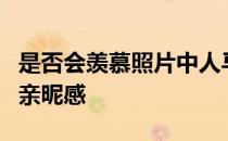 是否会羡慕照片中人马亲吻所流露出的自然的亲昵感