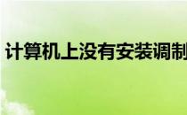计算机上没有安装调制调解器（调制调解器）