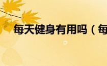 每天健身有用吗（每天都健身有什么用）