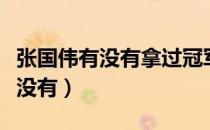 张国伟有没有拿过冠军（张国伟拿过世界冠军没有）