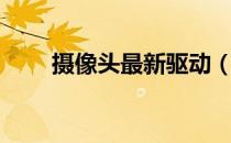 摄像头最新驱动（极速摄像头驱动）
