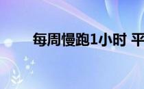 每周慢跑1小时 平均寿命可增加6年