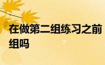 在做第二组练习之前 你想每个身体部位练习1组吗 