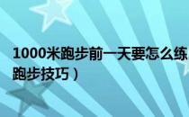 1000米跑步前一天要怎么练习吗（正确的跑步技巧-1000米跑步技巧）