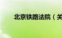 北京铁路法院（关于北京铁路法院）