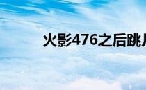 火影476之后跳几集（火影476）