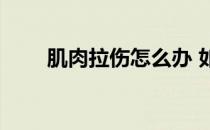 肌肉拉伤怎么办 如何应对肌肉拉伤 
