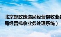 北京邮政速递局经营揽收业务处理系统（关于北京邮政速递局经营揽收业务处理系统）
