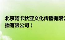 北京阿卡狄亚文化传播有限公司（关于北京阿卡狄亚文化传播有限公司）