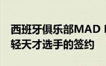 西班牙俱乐部MAD Lions已经完成对五名年轻天才选手的签约