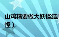 山鸡精要做大妖怪结局是啥（山鸡精要做大妖怪）