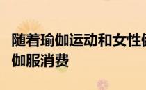 随着瑜伽运动和女性健身市场的兴起带热了瑜伽服消费