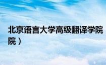 北京语言大学高级翻译学院（关于北京语言大学高级翻译学院）