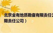 北京金有地质勘查有限责任公司（关于北京金有地质勘查有限责任公司）