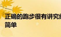 正确的跑步很有讲究绝对不像人们想像得那样简单