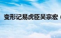 变形记易虎臣吴宗宏（变形记 易虎臣微博）