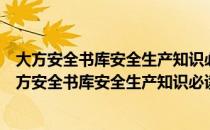 大方安全书库安全生产知识必读企业员工安全教育（关于大方安全书库安全生产知识必读企业员工安全教育）