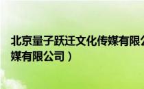 北京量子跃迁文化传媒有限公司（关于北京量子跃迁文化传媒有限公司）