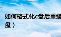 如何格式化c盘后重装系统图解（如何格式化c盘）