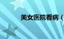 美女医院看病（美女医治专家）