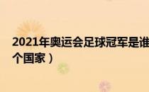 2021年奥运会足球冠军是谁（2021年奥运会足球冠军是哪个国家）