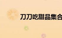 刀刀吃甜品集合（刀刀催人老）