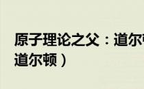原子理论之父：道尔顿（关于原子理论之父：道尔顿）