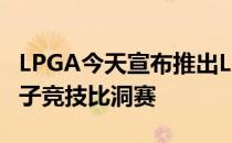 LPGA今天宣布推出LPGA eTour Live一场电子竞技比洞赛