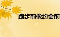跑步前像约会前一样细心地准备