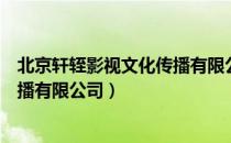 北京轩轾影视文化传播有限公司（关于北京轩轾影视文化传播有限公司）