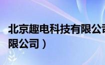 北京趣电科技有限公司（关于北京趣电科技有限公司）