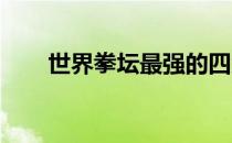 世界拳坛最强的四大拳王又是哪些呢
