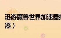 迅游魔兽世界加速器推荐（迅游魔兽世界加速器）