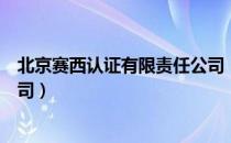 北京赛西认证有限责任公司（关于北京赛西认证有限责任公司）