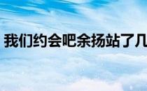 我们约会吧余扬站了几期（我们约会吧余扬）