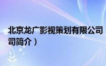 北京龙广影视策划有限公司（关于北京龙广影视策划有限公司简介）